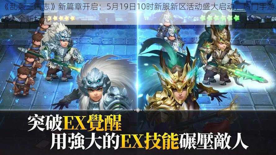 《乱轰三国志》新篇章开启：5月19日10时新服新区活动盛大启动，热门手游迈入全新纪元