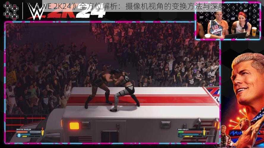 《WWE 2K24》全方位解析：摄像机视角的变换方法与深度细节