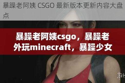 暴躁老阿姨 CSGO 最新版本更新内容大盘点