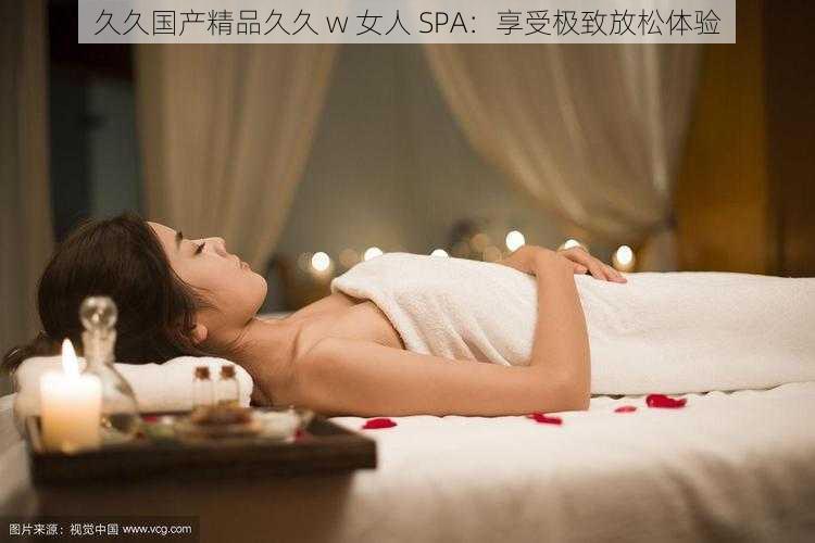 久久国产精品久久 w 女人 SPA：享受极致放松体验