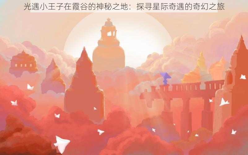 光遇小王子在霞谷的神秘之地：探寻星际奇遇的奇幻之旅