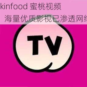 skinfood 蜜桃视频：海量优质影视已渗透网络