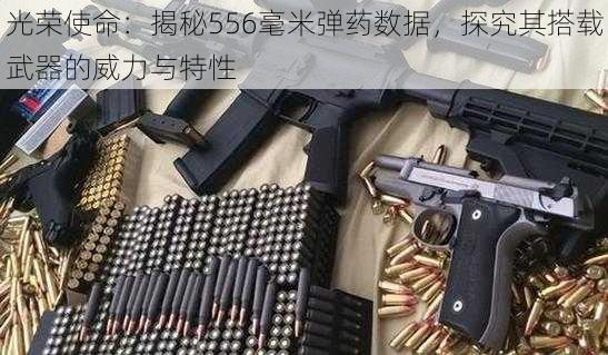 光荣使命：揭秘556毫米弹药数据，探究其搭载武器的威力与特性