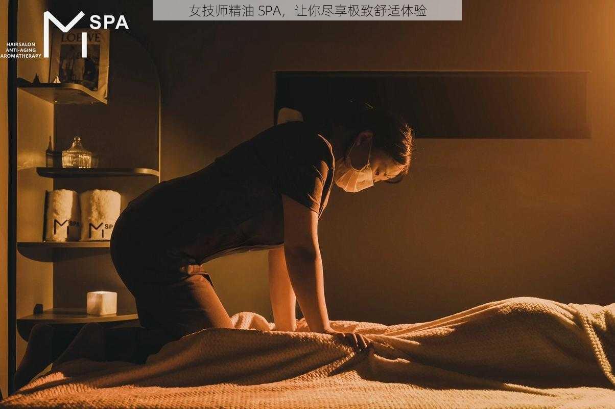 女技师精油 SPA，让你尽享极致舒适体验