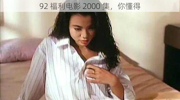 92 福利电影 2000 集，你懂得