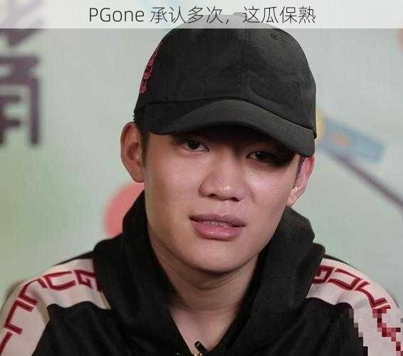 PGone 承认多次，这瓜保熟