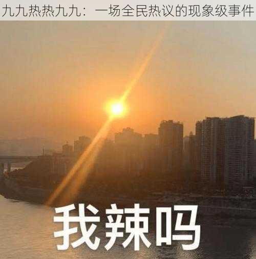 九九热热九九：一场全民热议的现象级事件