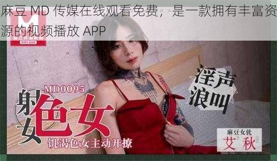 麻豆 MD 传媒在线观看免费，是一款拥有丰富资源的视频播放 APP