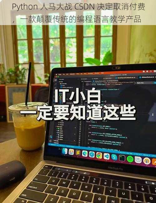 Python 人马大战 CSDN 决定取消付费，一款颠覆传统的编程语言教学产品