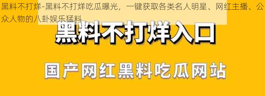 黑料不打烊-黑料不打烊吃瓜曝光，一键获取各类名人明星、网红主播、公众人物的八卦娱乐猛料