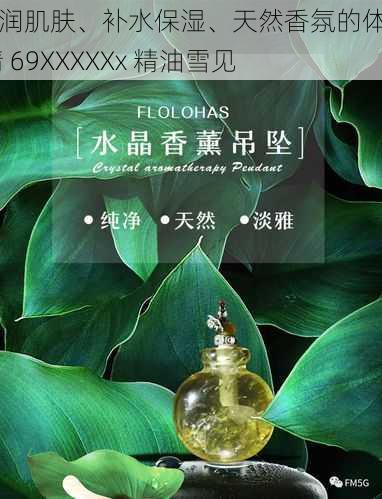 滋润肌肤、补水保湿、天然香氛的体内 精 69XXXXXx 精油雪见