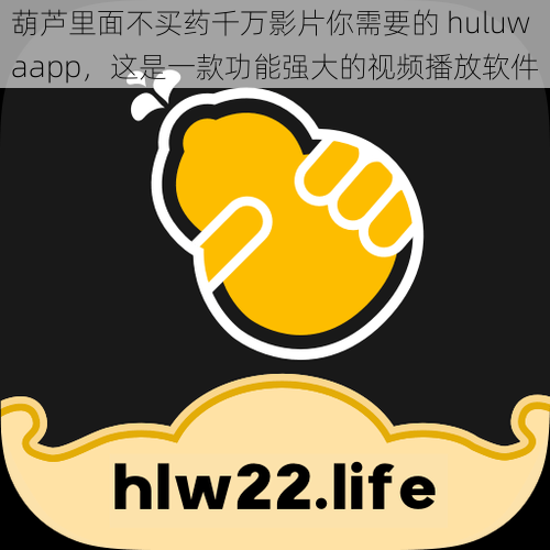 葫芦里面不买药千万影片你需要的 huluwaapp，这是一款功能强大的视频播放软件