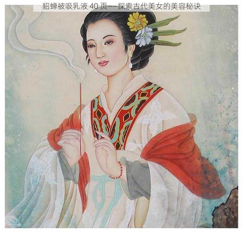 貂蝉被吸乳液 40 页——探索古代美女的美容秘诀