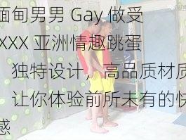 缅甸男男 Gay 做受 XXX 亚洲情趣跳蛋，独特设计，高品质材质，让你体验前所未有的快感