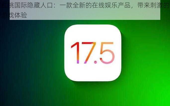 红桃国际隐藏人口：一款全新的在线娱乐产品，带来刺激的游戏体验