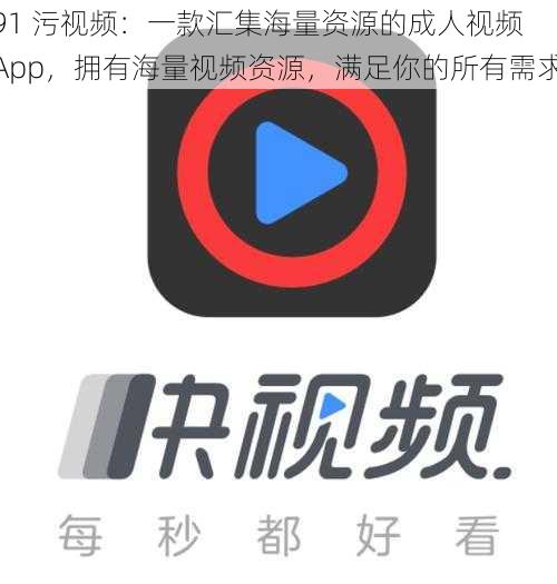 91 污视频：一款汇集海量资源的成人视频 App，拥有海量视频资源，满足你的所有需求