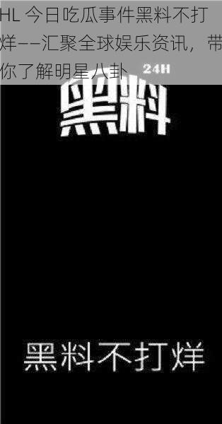 HL 今日吃瓜事件黑料不打烊——汇聚全球娱乐资讯，带你了解明星八卦