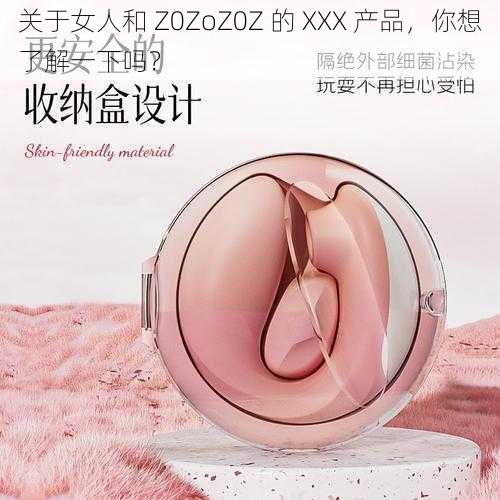 关于女人和 Z0ZoZ0Z 的 XXX 产品，你想了解一下吗？