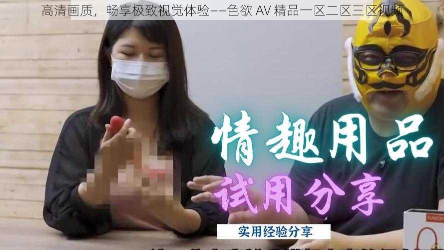 高清画质，畅享极致视觉体验——色欲 AV 精品一区二区三区视频