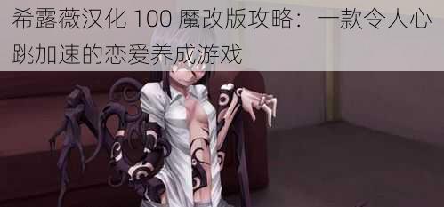 希露薇汉化 100 魔改版攻略：一款令人心跳加速的恋爱养成游戏