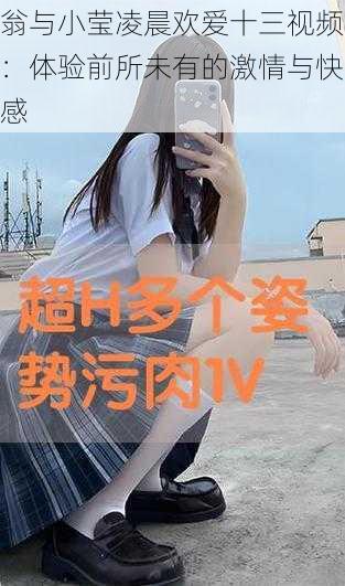 翁与小莹凌晨欢爱十三视频：体验前所未有的激情与快感