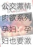 公交激情肉欲系列孕妇：孕妇也要激情，尽情释放欲望