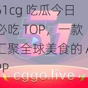 51cg 吃瓜今日必吃 TOP，一款汇聚全球美食的 APP