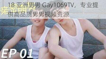 18 亚洲男男 Gay1069TV，专业提供高品质男男视频资源