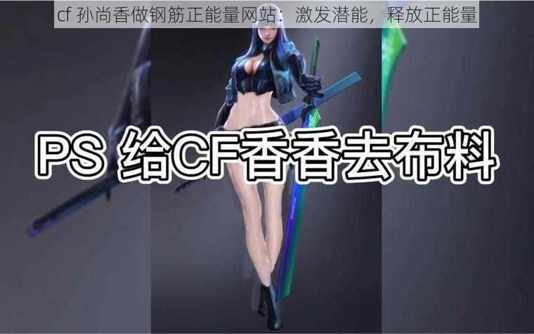 cf 孙尚香做钢筋正能量网站：激发潜能，释放正能量