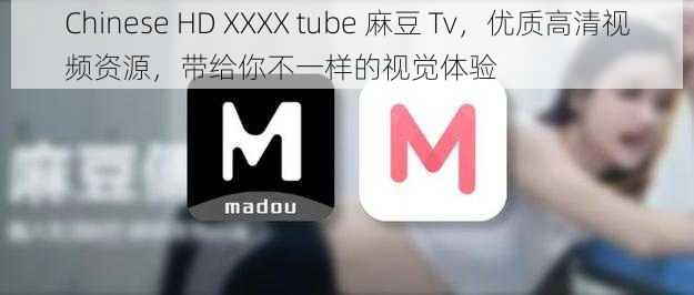 Chinese HD XXXX tube 麻豆 Tv，优质高清视频资源，带给你不一样的视觉体验