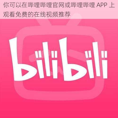 你可以在哔哩哔哩官网或哔哩哔哩 APP 上观看免费的在线视频推荐