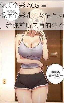 优质全彩 ACG 里番㡷全彩乳，激情互动，给你前所未有的体验