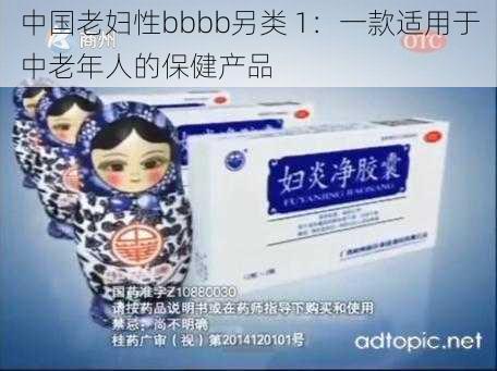 中国老妇性bbbb另类 1：一款适用于中老年人的保健产品