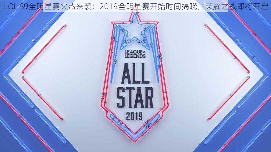 LOL S9全明星赛火热来袭：2019全明星赛开始时间揭晓，荣耀之战即将开启