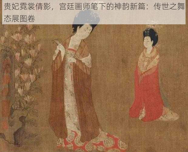 贵妃霓裳倩影，宫廷画师笔下的神韵新篇：传世之舞态展图卷