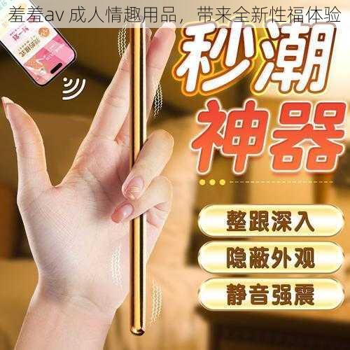 羞羞av 成人情趣用品，带来全新性福体验