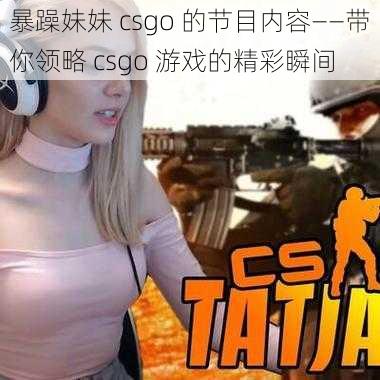 暴躁妹妹 csgo 的节目内容——带你领略 csgo 游戏的精彩瞬间