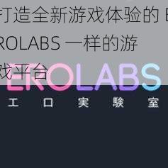 打造全新游戏体验的 EROLABS 一样的游戏平台