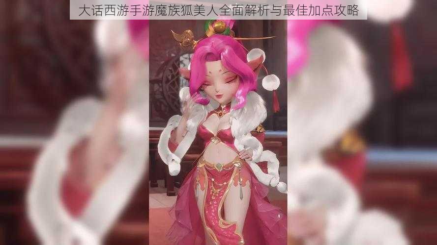 大话西游手游魔族狐美人全面解析与最佳加点攻略