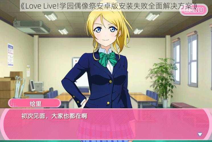 《Love Live!学园偶像祭安卓版安装失败全面解决方案》