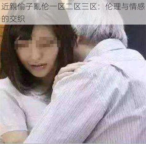 近親偷子亂伦一区二区三区：伦理与情感的交织