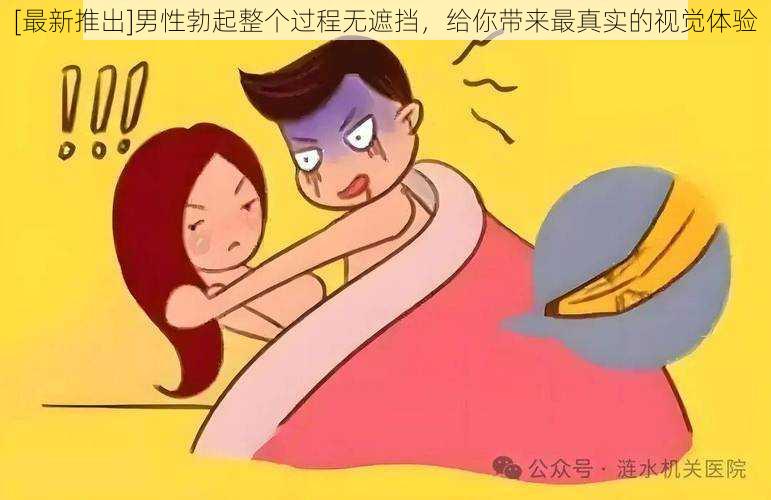 [最新推出]男性勃起整个过程无遮挡，给你带来最真实的视觉体验