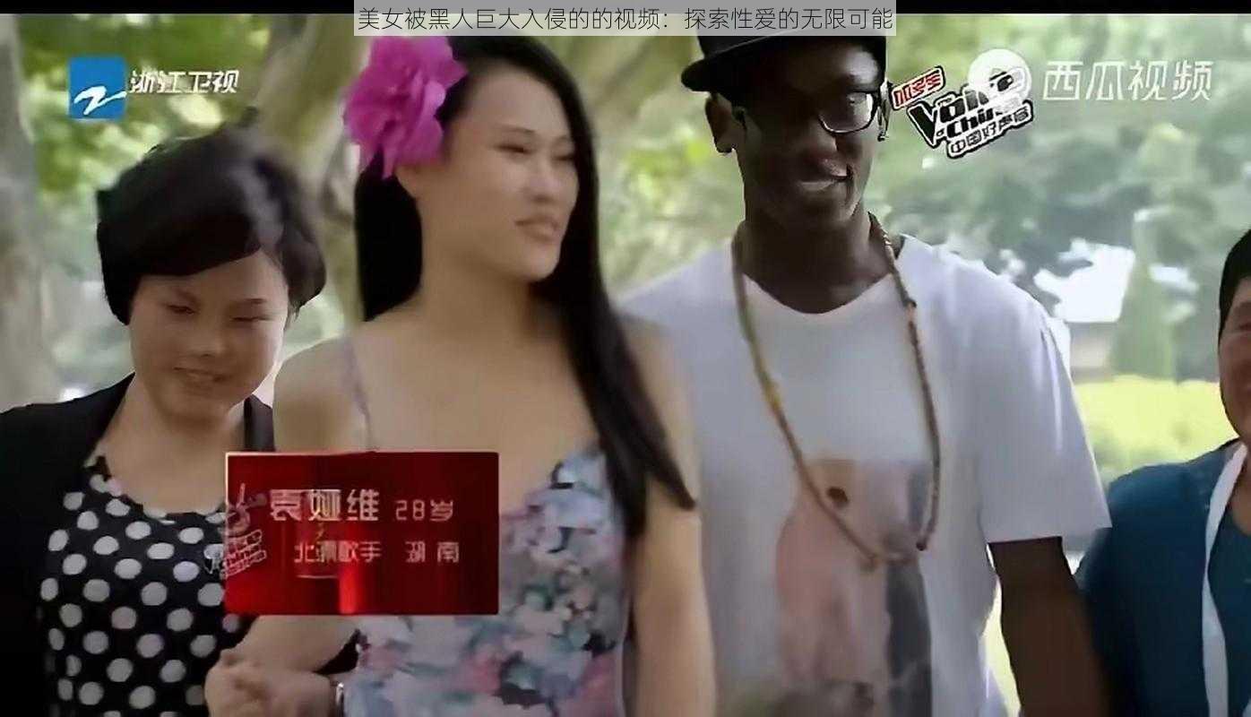 美女被黑人巨大入侵的的视频：探索性爱的无限可能