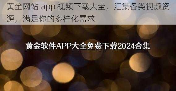 黄金网站 app 视频下载大全，汇集各类视频资源，满足你的多样化需求