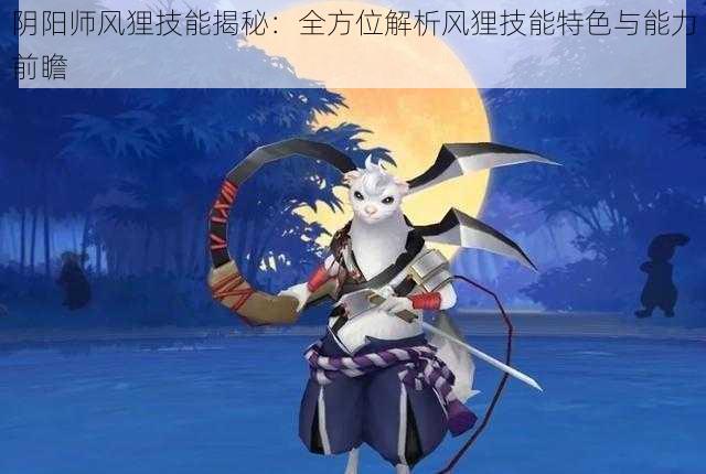 阴阳师风狸技能揭秘：全方位解析风狸技能特色与能力前瞻