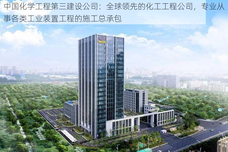 中国化学工程第三建设公司：全球领先的化工工程公司，专业从事各类工业装置工程的施工总承包