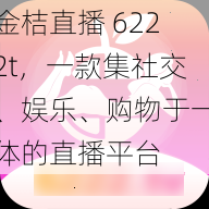 金桔直播 6222t，一款集社交、娱乐、购物于一体的直播平台