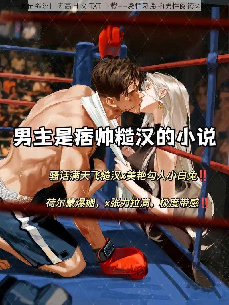 退伍糙汉巨肉高 H 文 TXT 下载——激情刺激的男性阅读体验