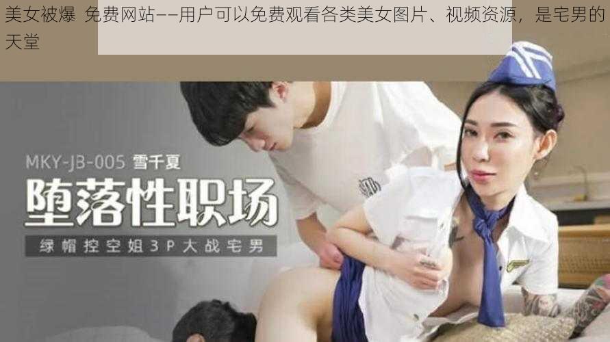 美女被爆  免费网站——用户可以免费观看各类美女图片、视频资源，是宅男的天堂