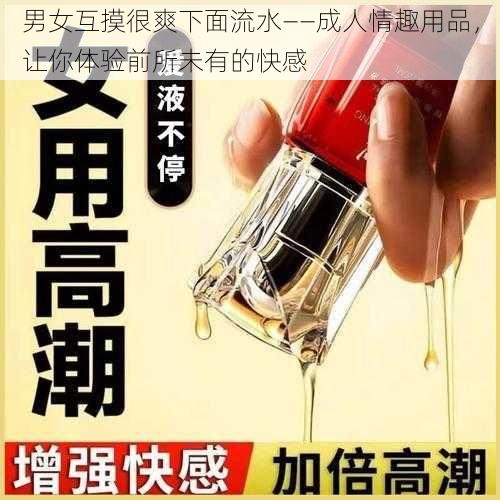 男女互摸很爽下面流水——成人情趣用品，让你体验前所未有的快感